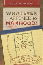 Whatever Happened to Manhood: A Return to Biblical Manhood 