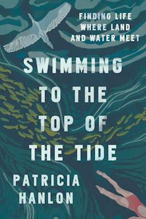 Swimming to the Top of the Tide : Finding Life Where Land and Water Meet
