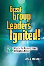 Great Group Leaders Ignited! : 74 Ways to Put Purpose, Power, & Plans Into Action 