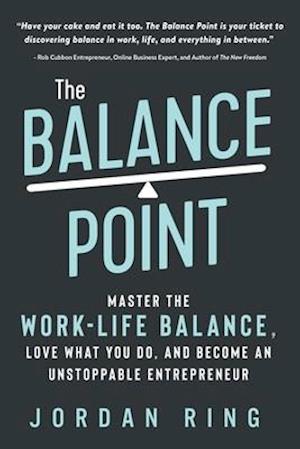 The Balance Point: Master the Work-Life Balance, Love What You do, and Become an Unstoppable Entrepreneur