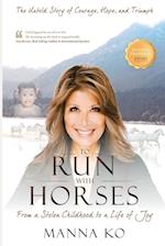 To Run with Horses: From a Stolen Childhood to a Woman of Wisdom - the Untold Story of Courage, Hope, and Triumph 