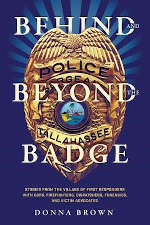 Behind and Beyond the Badge : Stories from the Village of First Responders with Cops, Firefighters, Dispatchers, Forensics, and Victim Advocates