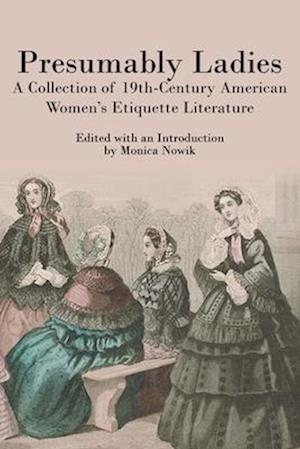 Presumably Ladies: A Collection of 19th-Century American Women's Etiquette Literature