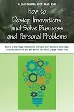 HOW TO DESIGN INNOVATIONS AND SOLVE BUSINESS AND PERSONAL PROBLEMS