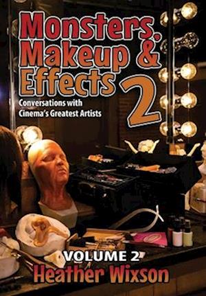 Monsters, Makeup & Effects 2: Conversations with Cinema's Greatest Artists : Conversations with Cinema's Greatest Artists