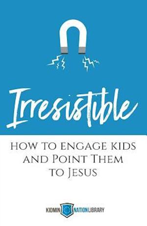 Irresistible: How to Engage Kids and Point Them to Jesus