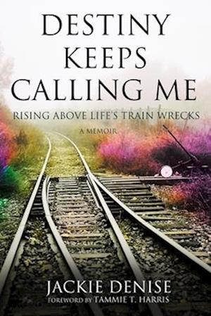 Destiny Keeps Calling Me: Rising Above Life's Train Wrecks