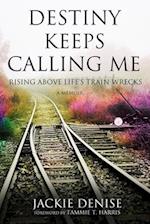 Destiny Keeps Calling Me: Rising Above Life's Train Wrecks 