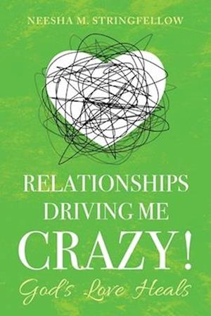 Relationships Driving Me Crazy!: God's Love Heals