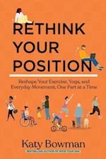 Rethink Your Position: Reshape Your Exercise, Yoga, and Everyday Movement, One Part at a Time 