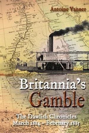 Britannia's Gamble: The Dawlish Chronicles: March 1884 - February 1885