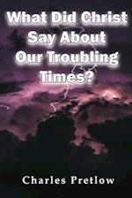 What Did Christ Say About Our Troubling Times? 