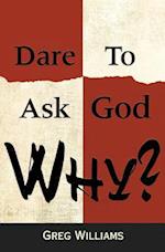 Dare to Ask God Why?