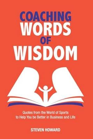 Coaching Words of Wisdom : Quotes from the World of Sports to Help You be Better in Business and Life