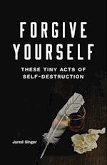 Forgive Yourself These Tiny Acts of Self Destruction