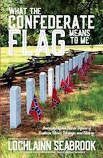 What the Confederate Flag Means to Me: Americans Speak Out in Defense of Southern Honor, Heritage, and History 