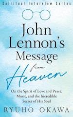 John Lennon's Message from Heaven: On the Spirit of Love and Peace, Music, and the Incredible Secret of His Soul 