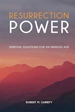 Resurrection Power! Spiritual Solutions for an Anxious Age