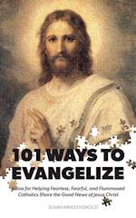 101 Ways to Evangelize: Ideas for Helping Fearless, Fearful, and Flummoxed Catholics Share the Good News of Jesus Christ 