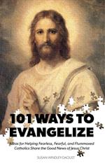 101 Ways to Evangelize : Ideas for Helping Fearless, Fearful, and Flummoxed Catholics  Share the Good News of Jesus Christ