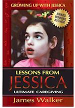 Lessons from Jessica:Ultimate Caregiving : A Longtime Caregiver's Inspirational Guide to Understanding and Ultimately Succeeding at Caregiving