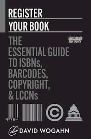 Register Your Book: The Essential Guide to ISBNs, Barcodes, Copyright, and LCCNs