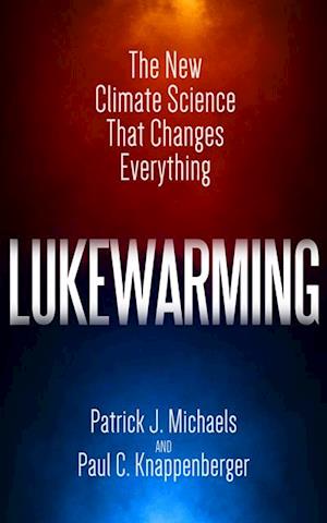 Lukewarming : The New Climate Science that Changes Everything