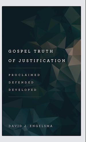 Gospel Truth of Justification: Proclaimed, Defended, Developed