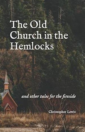 The Old Church in the Hemlocks: and other tales for the fireside