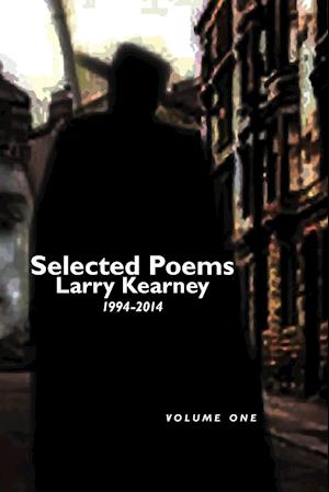 Selected Poems of Larry Kearney: Volume One: 1994 to 2014