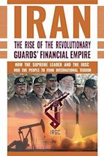 IRAN: The Rise of the Revolutionary Guards' Financial Empire : How the Supreme Leader and the IRGC Rob the People to Fund International Terror