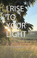 I Rise To Your Light : Poetic Meditations 