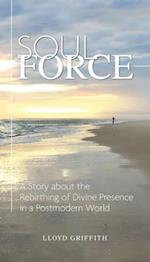 Soul Force: A Story about the Rebirthing of Divine Presence in a Postmodern World 