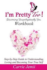 I'm Pretty Too! Workbook: Step-by-Step Guide to Understanding, Loving and Becoming Your True Self 