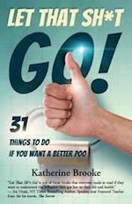 Let That Sh*t Go!: 31 Things to Do If You Want a Better Poo 