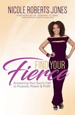 Find Your FIERCE : Answering Your Soul's Call to Purpose, Power & Profit