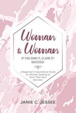 Woman to Woman - If you own it, claim it! Success: A Beginner's Inspirational Guide for Women Seeking to Start Their Own Business 