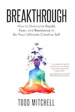 Breakthrough: How to Overcome Doubt, Fear, and Resistance to Be Your Ultimate Creative Self 