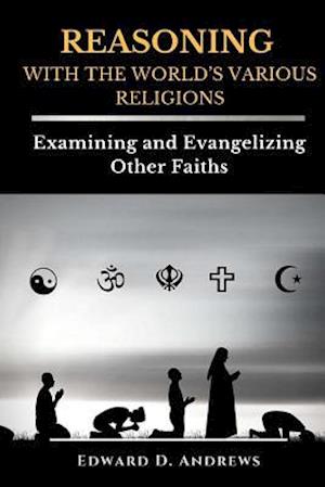 REASONING WITH The WORLD'S VARIOUS RELIGIONS: Examining and Evangelizing Other Faiths