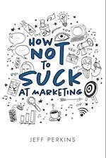 How Not to Suck At Marketing 