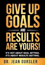 GIVE UP GOALS AND RESULTS ARE YOURS! 