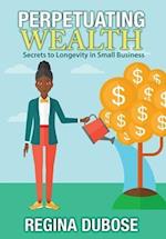PERPETUATING WEALTH: Secrets to Longevity in Small Business 