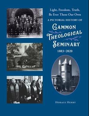 Light, Freedom, Truth, Be Ever These Our Own: A Pictorial History of Gammon Theological Seminary, 1883-2020: Gammon Theological Seminary, 18: Gammon T