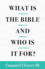 What Is the Bible and Who Is It For?: A Book for Beginners, Skeptics, and Seekers 