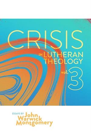 Crisis in Lutheran Theology, Vol. 3 : The Validity and Relevance of Historic Lutheranism vs. Its Contemporary Rivals