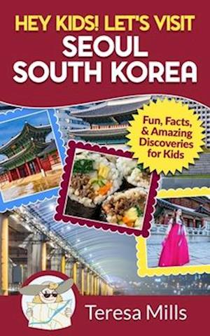 Hey Kids! Let's Visit Seoul South Korea: Fun, Facts, and Amazing Discoveries for Kids