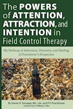 The Powers of Attention, Attraction, and Intention In Field Control Therapy: My Pathway of Adventure, Discovery, and Healing: A Practioner's Perspect