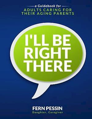 I'll Be Right There: A Guidebook for Adults Caring for Their Aging Parents