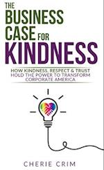 The Business Case for Kindness: How Kindness, Respect & Trust Hold the Power to Transform Corporate America 