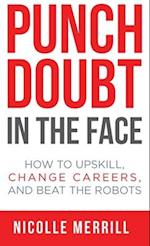 Punch Doubt in the Face: How to Upskill, Change Careers, and Beat the Robots 